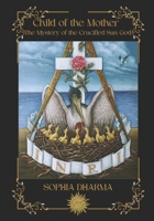 Child of the Mother: The Mystery of the Crucified Sun God B0FT346VNG Book Cover