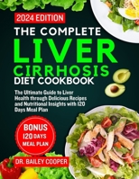 The Complete Liver Cirrhosis Diet Cookbook 2024: The Ultimate Guide to Liver Health through Delicious Recipes and Nutritional Insights with 120 Days M B0CVS1DMB7 Book Cover