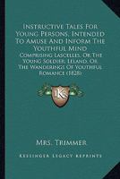 Instructive Tales For Young Persons, Intended To Amuse And Inform The Youthful Mind: Comprising Lascelles, Or The Young Soldier; Leland, Or The Wanderings Of Youthful Romance 0548569592 Book Cover