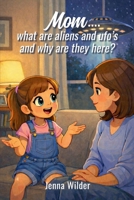 Mom…What are Aliens and UFOs, and Why are They Here? B0GZ91CDDB Book Cover