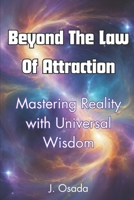 Beyond The Law Of Attraction: Mastering Reality with Universal Wisdom B0FFYCCQSC Book Cover