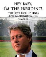 Hey Baby, I'm the President!: Best Pick Up Lines for Washington, D.C. Singles 1477606378 Book Cover