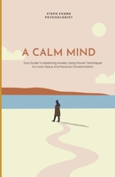 A Calm Mind: Your Guide To Mastering Anxiety Using Proven Techniques For Inner Peace And Personal Transformation B0CTWTN8QL Book Cover