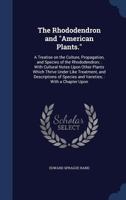 The Rhododendron and American Plants. a Treatise on the Culture, Propagation, and Species of the Rhododendron; With Cultural Notes Upon Other Plants Which Thrive Under Like Treatment, and Descriptions 1014357667 Book Cover