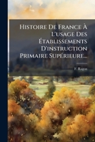 Histoire De France À L'usage Des Établissements D'instruction Primaire Supérieure... 127601242X Book Cover