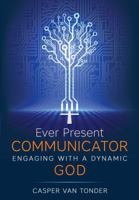 Ever Present Communicator: Engaging with a Dynamic God 0986286877 Book Cover