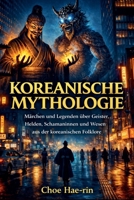 Koreanische Mythologie (Illustriert): Märchen und Legenden über Geister, Helden, Schamaninnen und Wesen aus der koreanischen Folklore (German Edition) B0GVGH1CZW Book Cover