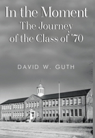 In the Moment: The Journey of the Class of '70 1837943559 Book Cover