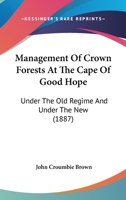 Management Of Crown Forests At The Cape Of Good Hope: Under The Old Regime And Under The New 1437129080 Book Cover