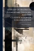 A Study Of Matrices, Elementary Divisors, And The Classification Of Collineations B0FKBWKPDZ Book Cover