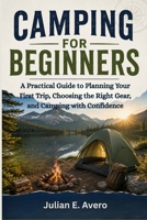 Camping For Beginners: A Practical Guide to Planning Your First Trip, Choosing the Right Gear, and Camping with Confidence B0HDJSQQ66 Book Cover