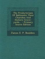 The Presbyterians Of Baltimore: Their Churches And Historic Grave-yards... 1276998988 Book Cover