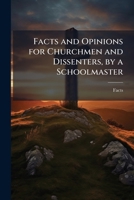 Facts and Opinions for Churchmen and Dissenters, by a Schoolmaster 1147086672 Book Cover