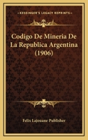 Codigo De Mineria De La Republica Argentina (1906) 1167592433 Book Cover