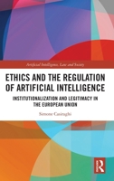 Ethics and the Regulation of Artificial Intelligence: Institutionalization and Legitimacy in the European Union (Artificial Intelligence, Law and Society) 1041148208 Book Cover