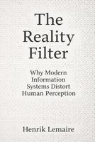 The Reality Filter: Why Modern Information Systems Distort Human Perception B0GQ9LXC3N Book Cover