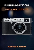 FUJIFILM GFX100RF GUIDA DELL'UTENTE: Manuale definitivo passo passo per le tecniche di fotografia di medio formato, scatti creativi e flusso di lavoro di editing. (Italian Edition) B0H2GKYQF2 Book Cover