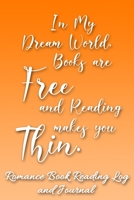 In My Dream World, Books are Free and Reading Makes You Thin: Romance Book Reading Log and Journal The Perfect Notebook to Help You Keep Track of All of Your Happily Ever After Romance Novels and Love 170845487X Book Cover