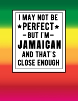 I May Not Be Perfect But I'm Jamaican And That's Close Enough: Funny Notebook 100 Pages 8.5x11 Jamaican Family Heritage Jamiaca Gifts 1672889642 Book Cover