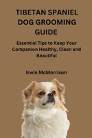 TIBETAN SPANIEL DOG GROOMING GUIDE: Essential Tips to Keep Your Companion Healthy, Clean and Beautiful B0H297D5HG Book Cover