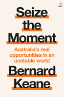 Seize the Moment: Australia's Real Opportunities in an Unstable World 1761473964 Book Cover