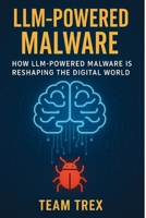 LLM-Powered Malware: How LLM-Powered Malware Is Reshaping the Digital World B0GPRBFL32 Book Cover