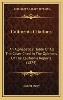 California Citations: An Alphabetical Table of All the Cases Cited in the Opinions of the California Reports, and of the California Cases Cited in the ... Are Cited, Approved, Affirmed, Criticised, Do 1436796040 Book Cover