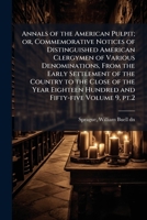 Annals of the American pulpit; or, Commemorative notices of distinguished American clergymen of various denominations, from the early settlement of ... hundred and fifty-five Volume 9, pt.2 1172170916 Book Cover