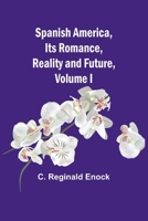 Spanish America, Its Romance, Reality and Future, Volume I 9361470426 Book Cover