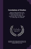 Correlation of Studies: Report of Sub-Committee of the Committee of Fifteen, Com. Wm. T. Harris, Chairman, Supt. J.M. Greenwood, Supt. C.B. Gilbert, Supt. L.H. Jones, Supt. W.H. Maxwell 0526173408 Book Cover