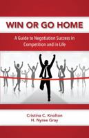 Win or Go Home: A Guide to Negotiation Success in Competition and in Life 1611638631 Book Cover