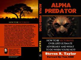 Alpha Predator: How To Be Victorious Over Life's Ultimate Adversary And What To Do When You're Not 0988726106 Book Cover