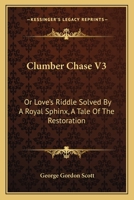 Clumber Chase V3: Or Love's Riddle Solved By A Royal Sphinx, A Tale Of The Restoration 1163616818 Book Cover
