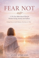 Fear Not: A 30-Day Bible-Based Plan for Women Facing Anxiety and Sadness: Finding Peace in God’s Presence, One Day at a Time B0GN31T2SX Book Cover