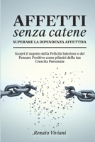 AFFETTI SENZA CATENE - Superare la Dipendenza Affettiva: Scopri il segreto della Felicità Interiore e del Pensare Positivo come pilastri della tua Crescita Personale (Italian Edition) B0CWFGXQ7N Book Cover