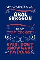 My Work As An Oral Surgeon Is So Top Secret Even I Don't Know What I'm Doing: Perfect Gag Gift For A Top Secret Oral Surgeon | Blank Lined Notebook ... and Banter | Birthday| Hen | | Anniversary 1670459195 Book Cover