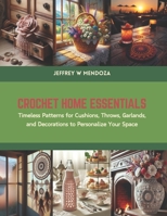 Crochet Home Essentials: Timeless Patterns for Cushions, Throws, Garlands, and Decorations to Personalize Your Space B0CS6BWV2M Book Cover