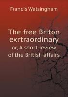 The Free Briton Exrtraordinary Or, a Short Review of the British Affairs 5518852320 Book Cover