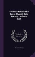 Sermons Preached at Laura-Chapel, Bath: During the Season of Advent, 1799 1165783975 Book Cover