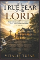 The True Fear of the Lord: The Foundation of Wisdom That Protects the Home – Vol. 5 (SERIES II: The Spiritual Foundation) B0HF8872KM Book Cover