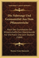 Die Nahrungs-Und Genussmittel Aus Dem Pflanzenreiche: Nach Den Grunds�tzen Der Wissenschaftlichen Waarenkunde F�r Die Praxis Und Zum Studium (Classic Reprint) 1161114742 Book Cover