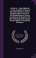 A Letter to ... Henry Bathurst ... On the Tendency of Some of His Public Opinions, and the Benefits Likely to Accrue to the Establishment in Church and State by the Repeal of All the Disabling Statute 1357978049 Book Cover