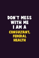 Don't Mess With Me, I Am A Consultant, Federal Health: 6X9 Career Pride 120 pages Writing Notebooks 167687707X Book Cover