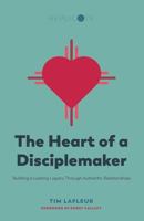 The Heart of a Disciplemaker: Building a Lasting Legacy Through Authentic Relationships 1545293155 Book Cover