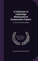 A Collection Of Cambridge Mathematical Examination Papers: As Given At Several Colleges And Papers In Mixed Mathematics 0548325154 Book Cover