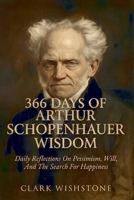 366 Days Of Arthur Schopenhauer Wisdom: Daily Reflections On Pessimism, Will, And The Search For Happiness B0H7PDBPXB Book Cover