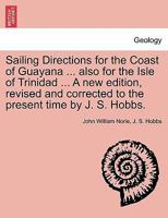 Sailing Directions for the Coast of Guayana ... also for the Isle of Trinidad ... A new edition, revised and corrected to the present time by J. S. Hobbs. 1240926677 Book Cover