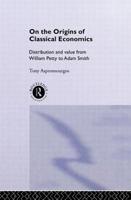 On the Origins of Classical Economics: Distribution and Value from William Petty to Adam Smith (Routledge Studies in the History of Economics, 4) 0415513502 Book Cover