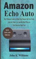 Amazon Echo Auto: The Ultimate Guide to Help You Master the New Echo Auto for Your Car and the Best Ways to Get Alexa in Your Car 1796535028 Book Cover