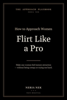 Flirt Like a Pro: How to Approach Women With Confidence — Make Any Woman Feel Instant Attraction Without Being Creepy or Trying Too Hard B0H85K591T Book Cover